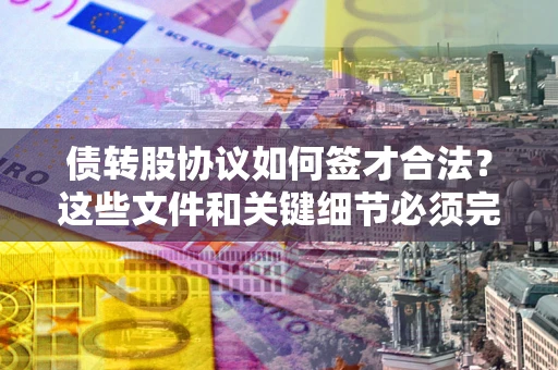 北京债转股协议如何签才合法？这些文件和关键细节必须完整