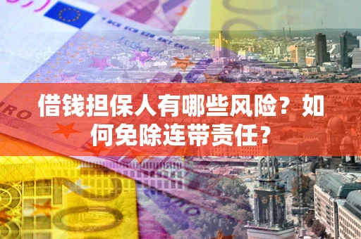 北京借钱担保人有哪些风险？如何免除连带责任？