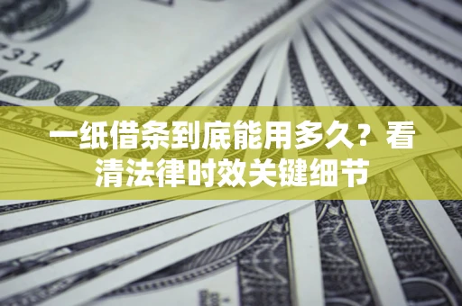 北京一纸借条到底能用多久？看清法律时效关键细节