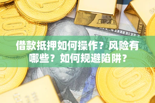 北京借款抵押如何操作？风险有哪些？如何规避陷阱？