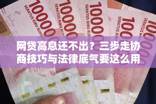 北京网贷高息还不出？三步走协商技巧与法律底气要这么用