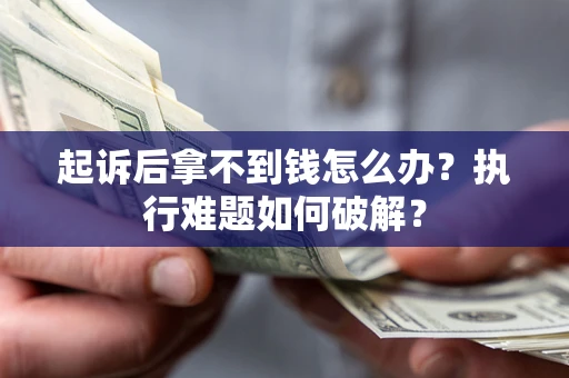 北京起诉后拿不到钱怎么办？执行难题如何破解？