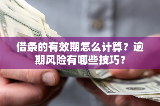 北京借条的有效期怎么计算？逾期风险有哪些技巧？