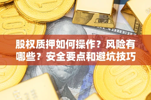 北京股权质押如何操作？风险有哪些？安全要点和避坑技巧？