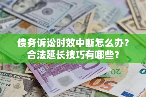 北京债务诉讼时效中断怎么办？合法延长技巧有哪些？