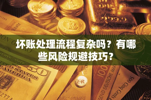 北京坏账处理流程复杂吗？有哪些风险规避技巧？