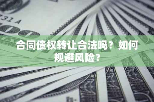 北京合同债权转让合法吗?如何规避风险? 北京合同债权转让合法吗?如何规避风险?