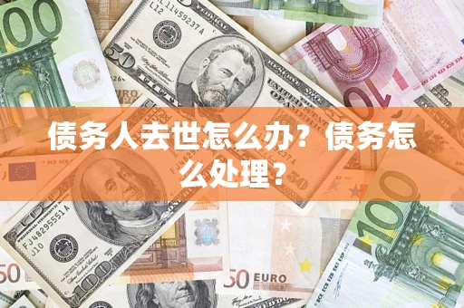 北京债务人去世怎么办？债务怎么处理？