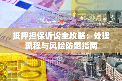 北京抵押担保诉讼全攻略：处理流程与风险防范指南