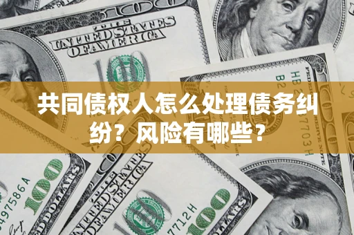 北京共同债权人怎么处理债务纠纷？风险有哪些？