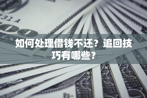 北京如何处理借钱不还？追回技巧有哪些？