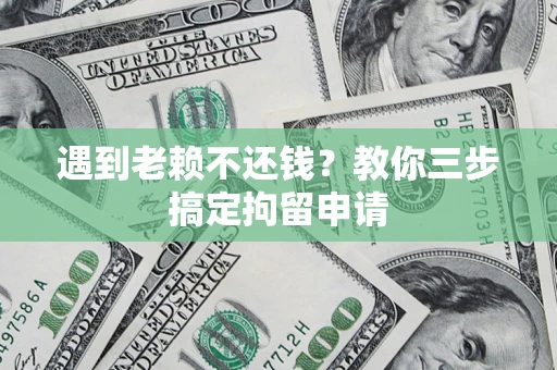北京遇到老赖不还钱？教你三步搞定拘留申请