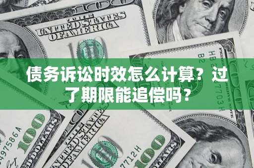 北京债务诉讼时效怎么计算？过了期限能追偿吗？