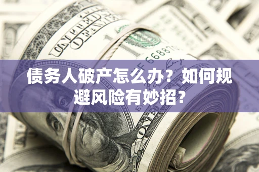 北京债务人破产怎么办？如何规避风险有妙招？
