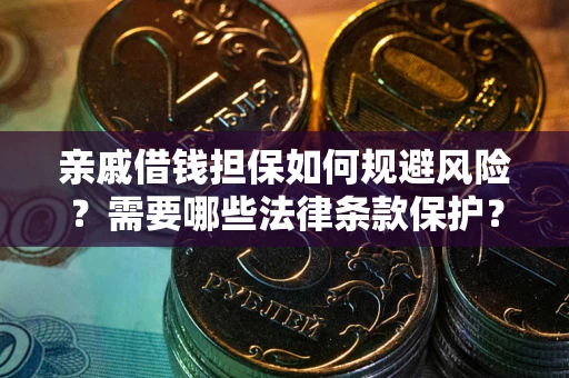 北京亲戚借钱担保如何规避风险？需要哪些法律条款保护？