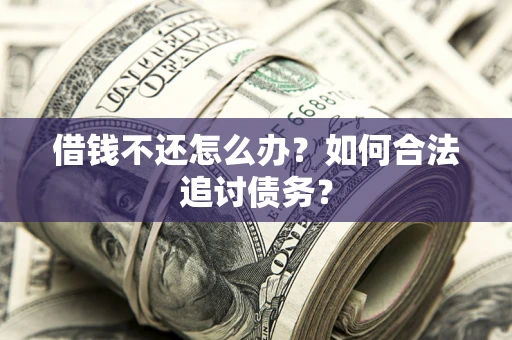 北京借钱不还怎么办？如何合法追讨债务？