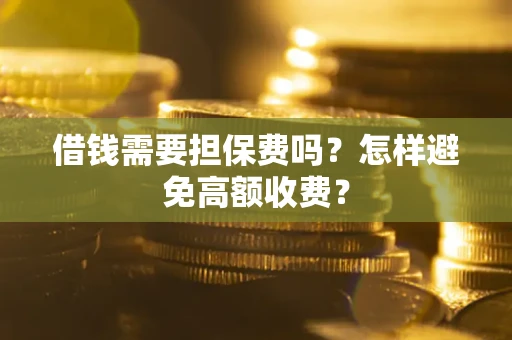 北京借钱需要担保费吗？怎样避免高额收费？