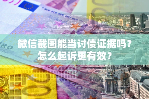 北京微信截图能当讨债证据吗？怎么起诉更有效？