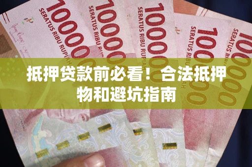 北京抵押贷款前必看！合法抵押物和避坑指南