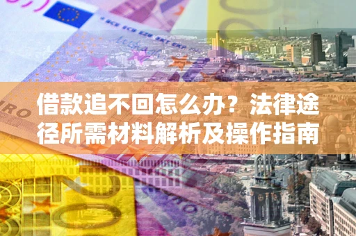 北京借款追不回怎么办?法律途径所需材料解析及操作指南 北京借款追不回怎么办?法律途径所需材料解析及操作指南