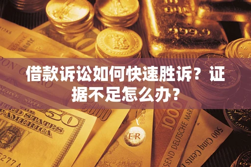 北京借款诉讼如何快速胜诉？证据不足怎么办？