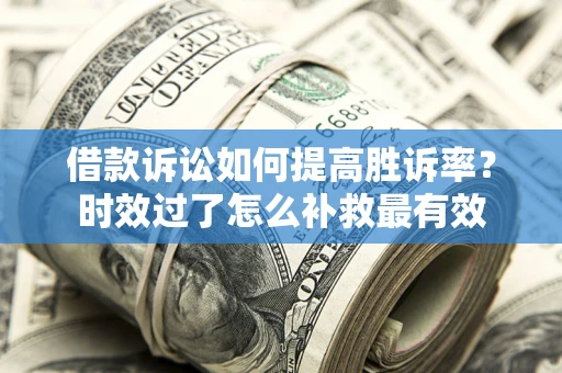 北京借款诉讼如何提高胜诉率？时效过了怎么补救最有效