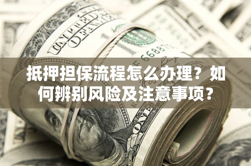 北京抵押担保流程怎么办理？如何辨别风险及注意事项？