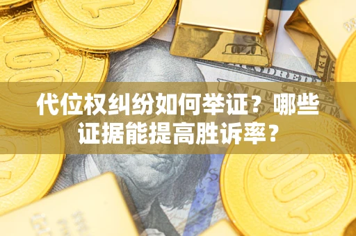 北京代位权纠纷如何举证？哪些证据能提高胜诉率？
