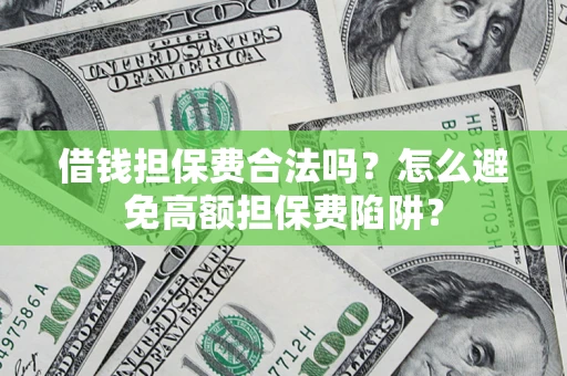北京借钱担保费合法吗？怎么避免高额担保费陷阱？