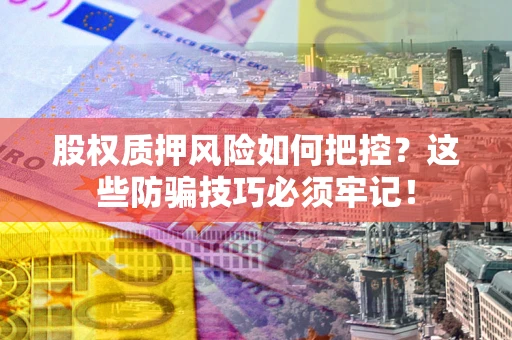 北京股权质押风险如何把控？这些防骗技巧必须牢记！