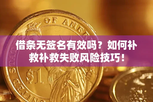 北京借条无签名有效吗？如何补救补救失败风险技巧！