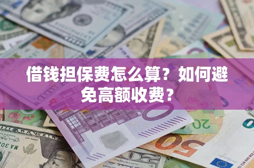 北京借钱担保费怎么算？如何避免高额收费？