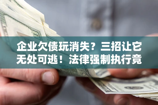 北京企业欠债玩消失？三招让它无处可逃！法律强制执行竟比讨债公司还狠？