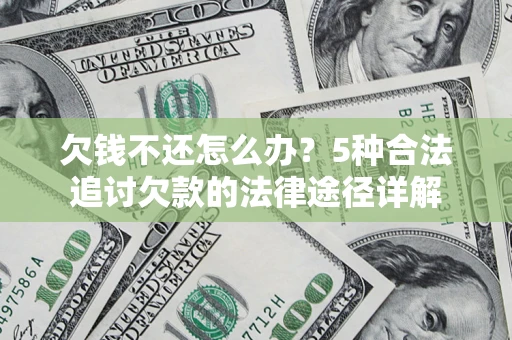 北京欠钱不还怎么办？5种合法追讨欠款的法律途径详解