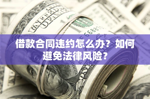 北京借款合同违约怎么办？如何避免法律风险？