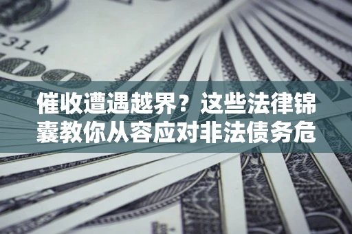 北京催收遭遇越界？这些法律锦囊教你从容应对非法债务危机