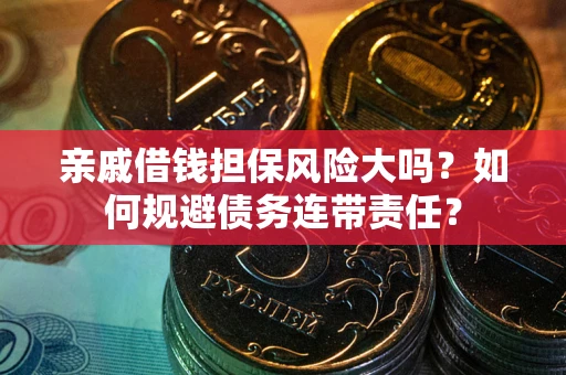 北京亲戚借钱担保风险大吗？如何规避债务连带责任？