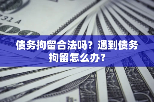 北京债务拘留合法吗？遇到债务拘留怎么办？