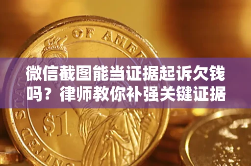 北京微信截图能当证据起诉欠钱吗？律师教你补强关键证据