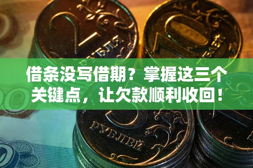 北京借条没写借期？掌握这三个关键点，让欠款顺利收回！