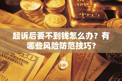 北京起诉后要不到钱怎么办?有哪些风险防范技巧? 北京起诉后要不到钱怎么办?有哪些风险防范技巧?
