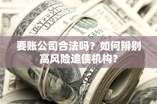 北京要账公司合法吗？如何辨别高风险追债机构？