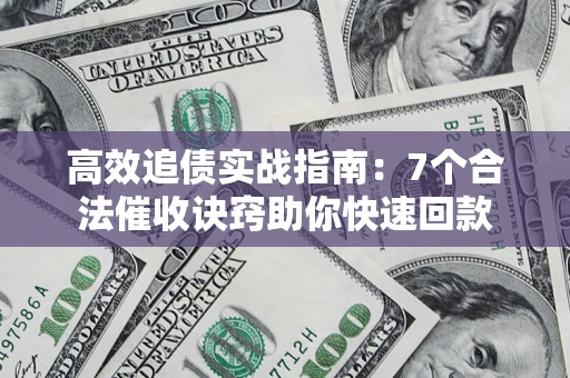 北京高效追债实战指南：7个合法催收诀窍助你快速回款