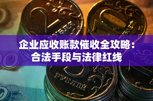 北京企业应收账款催收全攻略：合法手段与法律红线