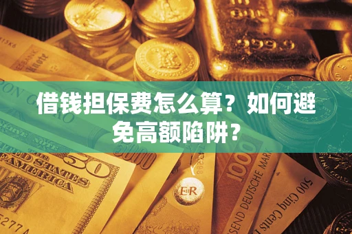 北京借钱担保费怎么算？如何避免高额陷阱？