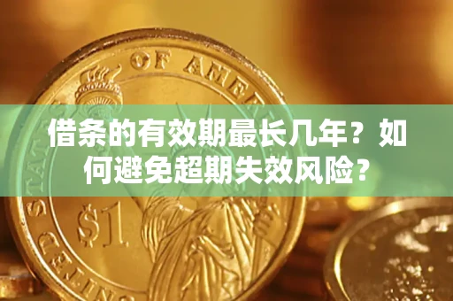 北京借条的有效期最长几年？如何避免超期失效风险？