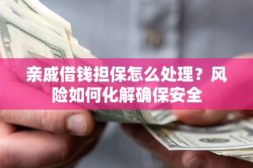 北京亲戚借钱担保怎么处理？风险如何化解确保安全