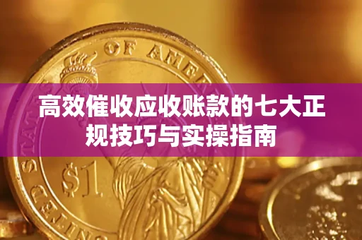 北京高效催收应收账款的七大正规技巧与实操指南