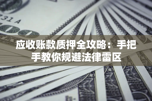 北京应收账款质押全攻略：手把手教你规避法律雷区