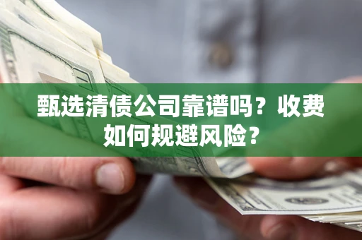 北京甄选清债公司靠谱吗？收费如何规避风险？